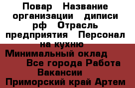 Повар › Название организации ­ диписи.рф › Отрасль предприятия ­ Персонал на кухню › Минимальный оклад ­ 25 000 - Все города Работа » Вакансии   . Приморский край,Артем г.